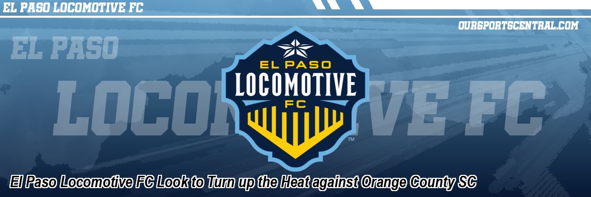El Paso Locomotive FC Look to Turn up the Heat against Orange County SC