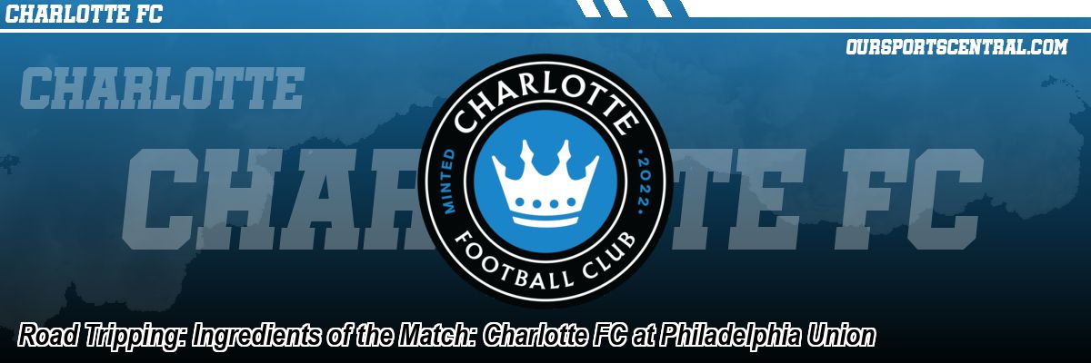 Road Tripping: Ingredients of the Match: Charlotte FC at Philadelphia Union