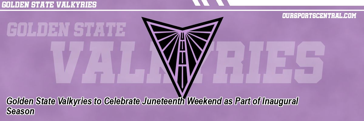 Golden State Valkyries to Celebrate Juneteenth Weekend as Part of Inaugural Season