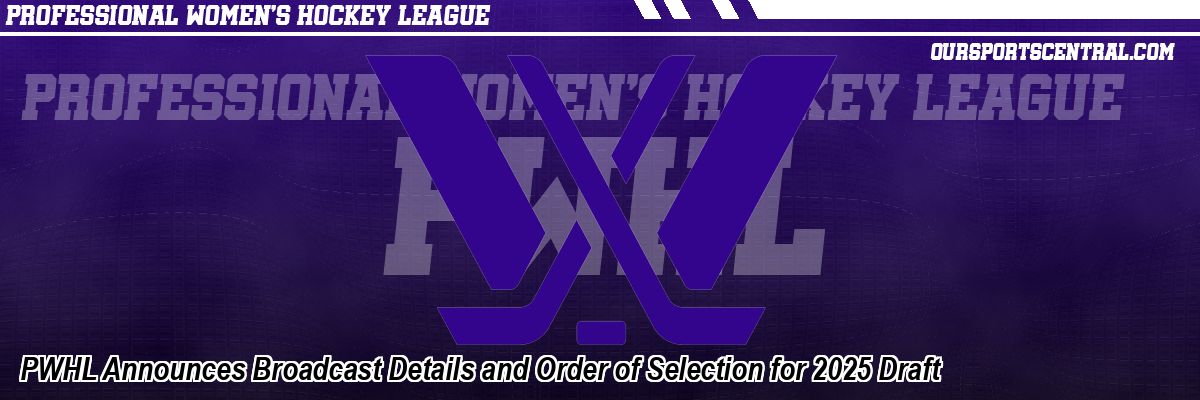 PWHL Announces Broadcast Details and Order of Selection for 2025 Draft