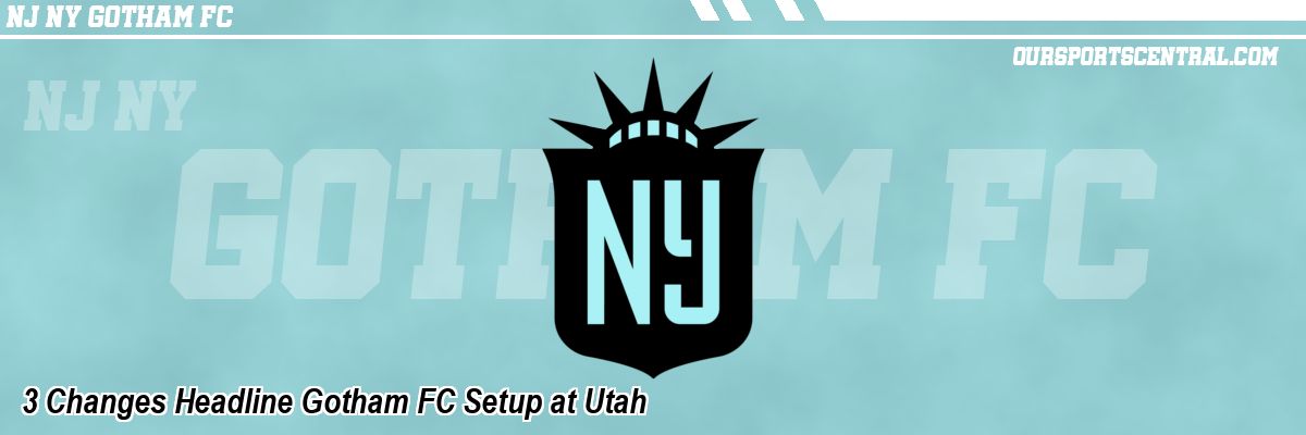 3 Changes Headline Gotham FC Setup at Utah