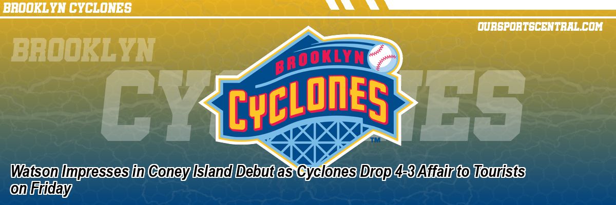 Watson Impresses in Coney Island Debut as Cyclones Drop 4-3 Affair to Tourists on Friday