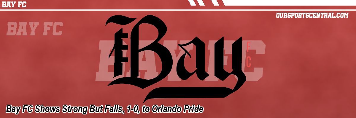 Bay FC Shows Strong But Falls, 1-0, to Orlando Pride