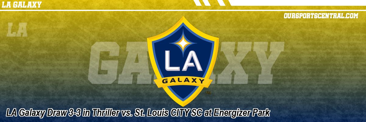 LA Galaxy Draw 3-3 in Thriller vs. St. Louis CITY SC at Energizer Park