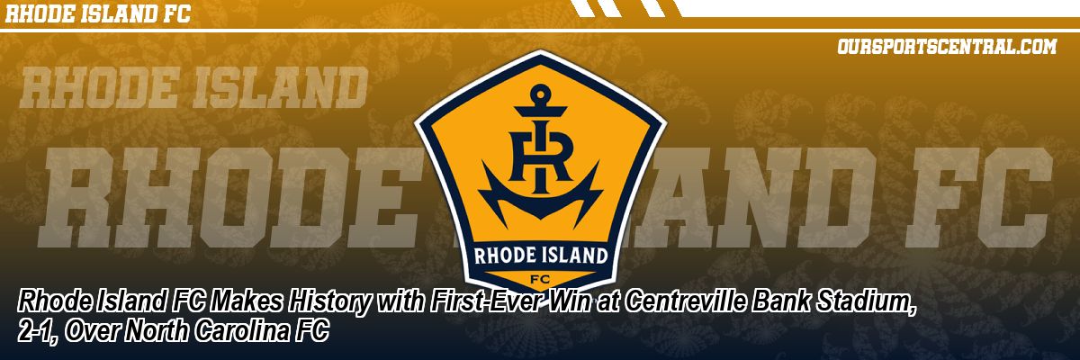 Rhode Island FC Makes History with First-Ever Win at Centreville Bank Stadium, 2-1, Over North Carolina FC