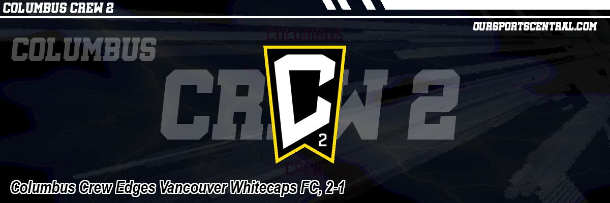 Columbus Crew Edges Vancouver Whitecaps FC, 2-1