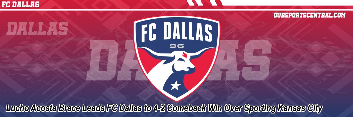 Lucho Acosta Brace Leads FC Dallas to 4-2 Comeback Win Over Sporting Kansas City