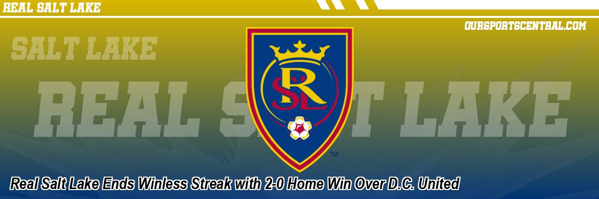 Real Salt Lake Ends Winless Streak with 2-0 Home Win Over D.C. United