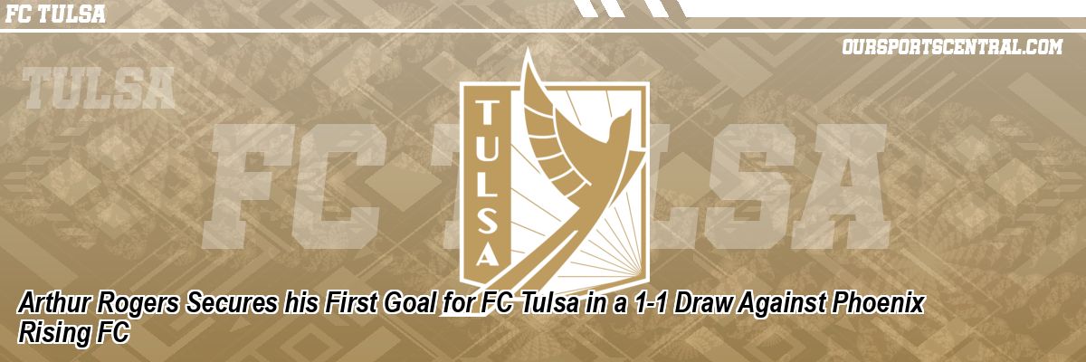 Arthur Rogers Secures his First Goal for FC Tulsa in a 1-1 Draw Against Phoenix Rising FC