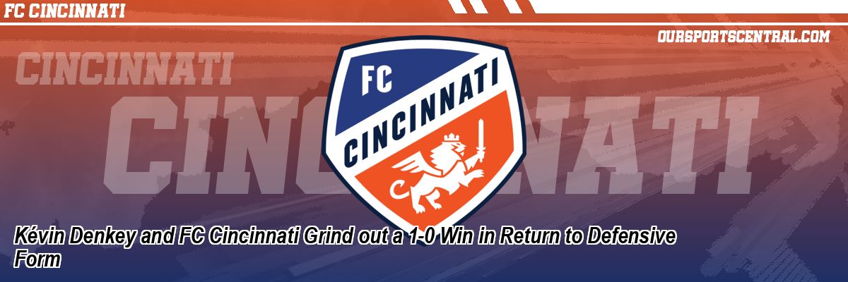 Kévin Denkey and FC Cincinnati Grind out a 1-0 Win in Return to Defensive Form