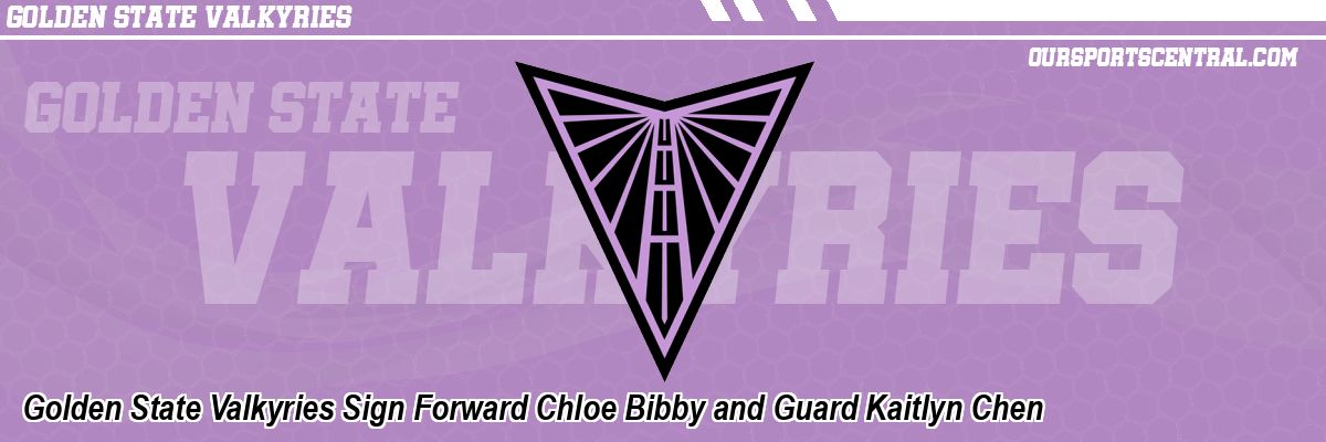 Golden State Valkyries Sign Forward Chloe Bibby and Guard Kaitlyn Chen