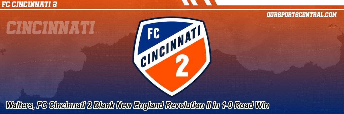 Walters, FC Cincinnati 2 Blank New England Revolution II in 1-0 Road Win