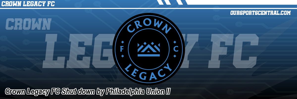 Crown Legacy FC Shut down by Philadelphia Union II
