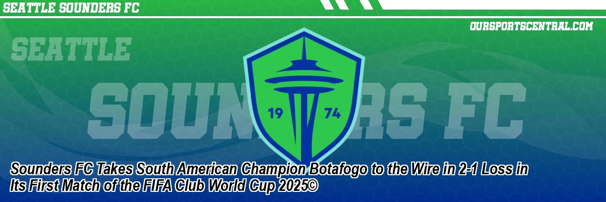 Sounders FC Takes South American Champion Botafogo to the Wire in 2-1 Loss in Its First Match of the FIFA Club World Cup 2025©