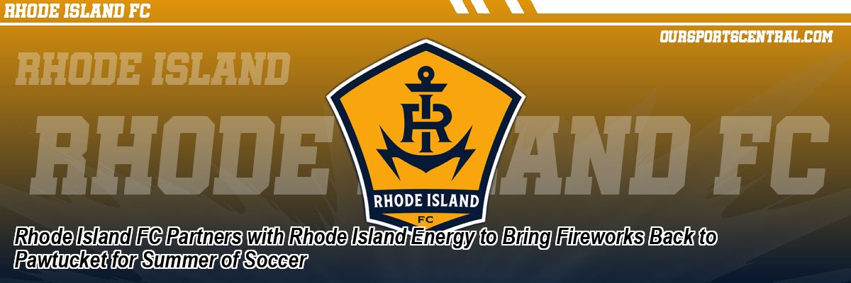 Rhode Island FC Partners with Rhode Island Energy to Bring Fireworks Back to Pawtucket for Summer of Soccer