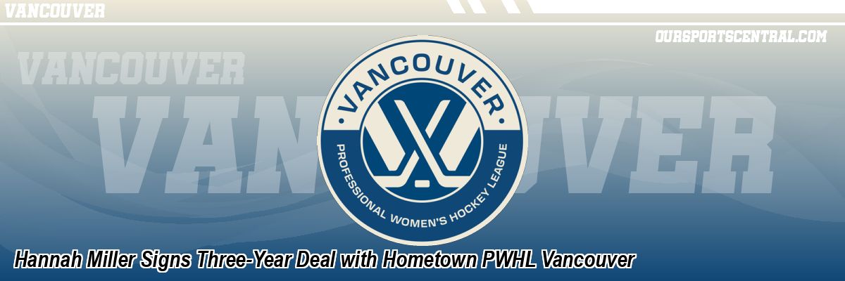 Hannah Miller Signs Three-Year Deal with Hometown PWHL Vancouver