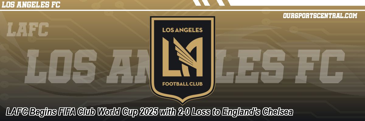 LAFC Begins FIFA Club World Cup 2025 with 2-0 Loss to England's Chelsea