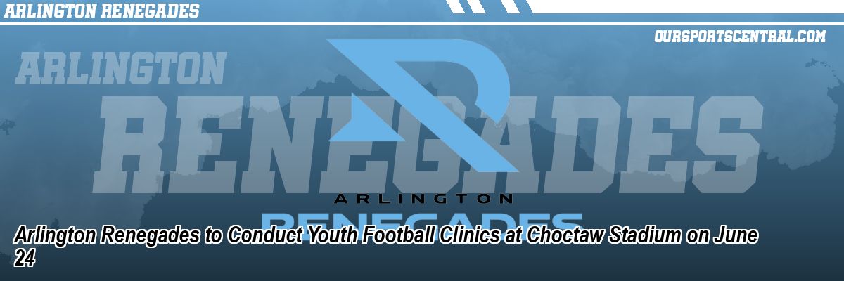 Arlington Renegades to Conduct Youth Football Clinics at Choctaw Stadium on June 24