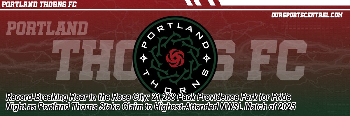 Record-Breaking Roar in the Rose City: 21,268 Pack Providence Park for Pride Night as Portland Thorns Stake Claim to Highest-Attended NWSL Match of 2025
