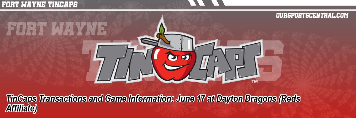 TinCaps Transactions and Game Information: June 17 at Dayton Dragons (Reds Affiliate)