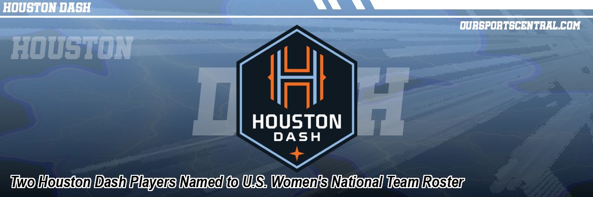 Two Houston Dash Players Named to U.S. Women's National Team Roster