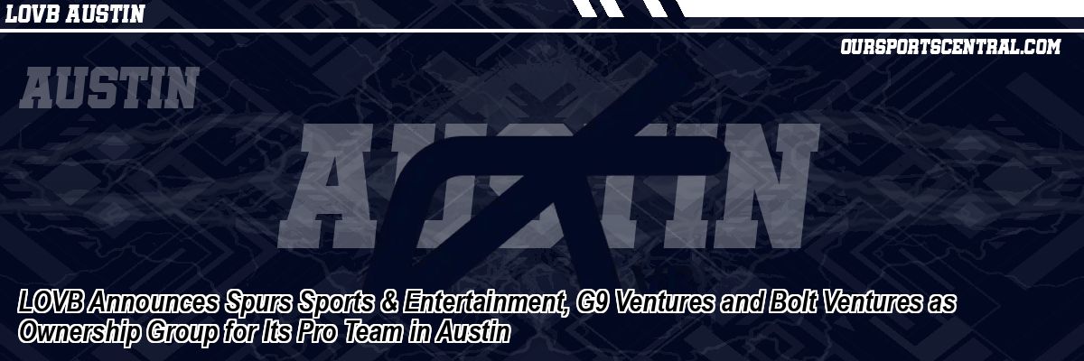 LOVB Announces Spurs Sports & Entertainment, G9 Ventures and Bolt Ventures as Ownership Group for Its Pro Team in Austin