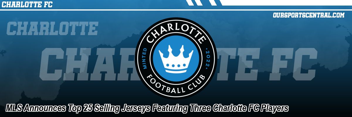MLS Announces Top 25 Selling Jerseys Featuring Three Charlotte FC Players