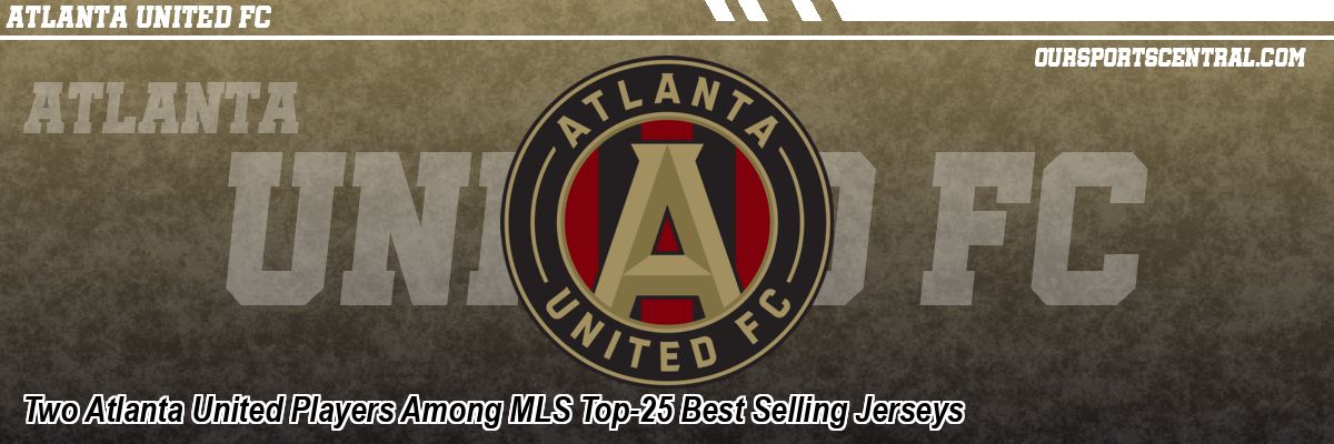 Two Atlanta United Players Among MLS Top-25 Best Selling Jerseys