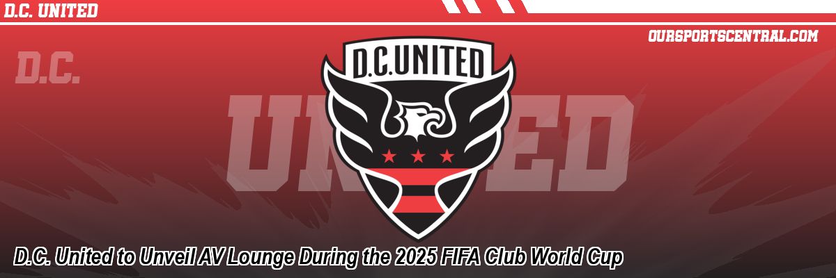 D.C. United to Unveil AV Lounge During the 2025 FIFA Club World Cup