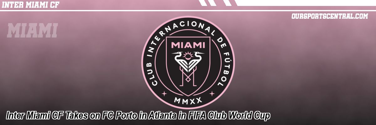 Inter Miami CF Takes on FC Porto in Atlanta in FIFA Club World Cup