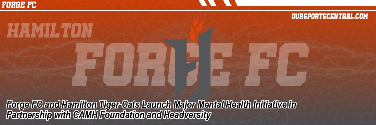 Forge FC and Hamilton Tiger-Cats Launch Major Mental Health Initiative in Partnership with CAMH Foundation and Headversity