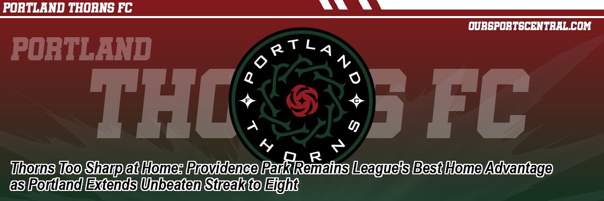 Thorns Too Sharp at Home: Providence Park Remains League's Best Home Advantage as Portland Extends Unbeaten Streak to Eight