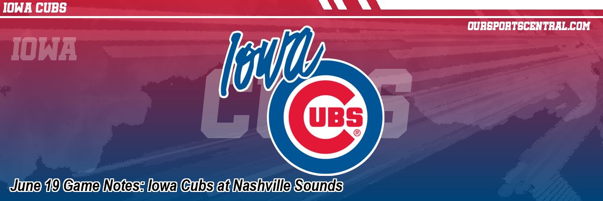 June 19 Game Notes: Iowa Cubs at Nashville Sounds