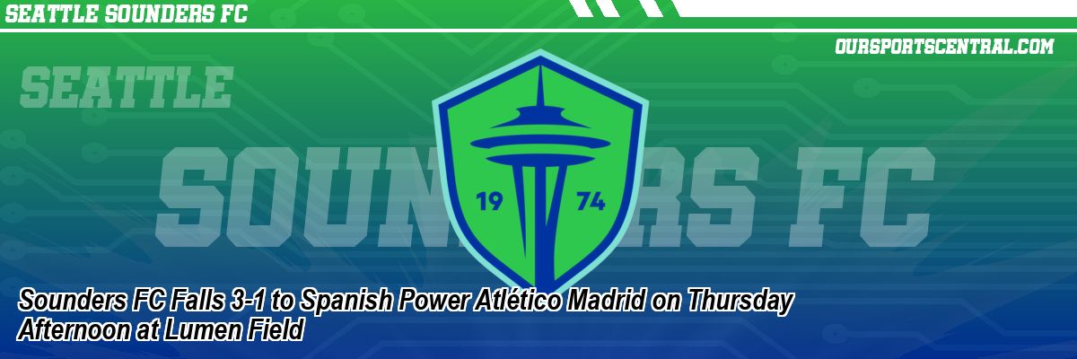 Sounders FC Falls 3-1 to Spanish Power Atlético Madrid on Thursday Afternoon at Lumen Field