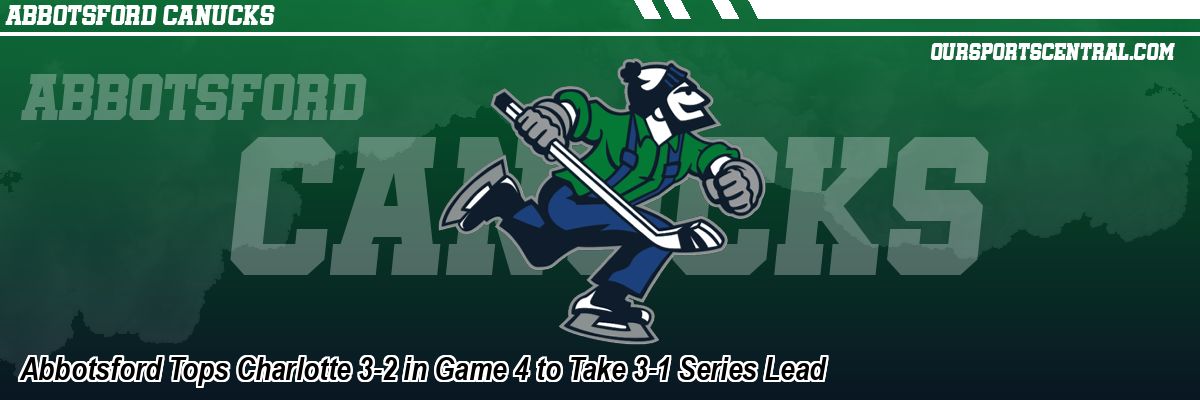 Abbotsford Tops Charlotte 3-2 in Game 4 to Take 3-1 Series Lead