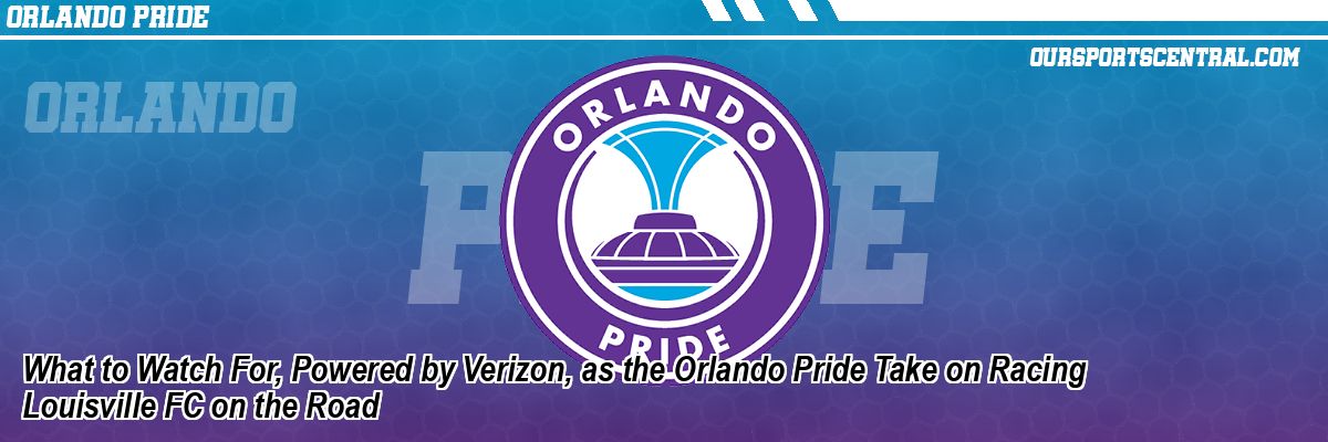 What to Watch For, Powered by Verizon, as the Orlando Pride Take on Racing Louisville FC on the Road