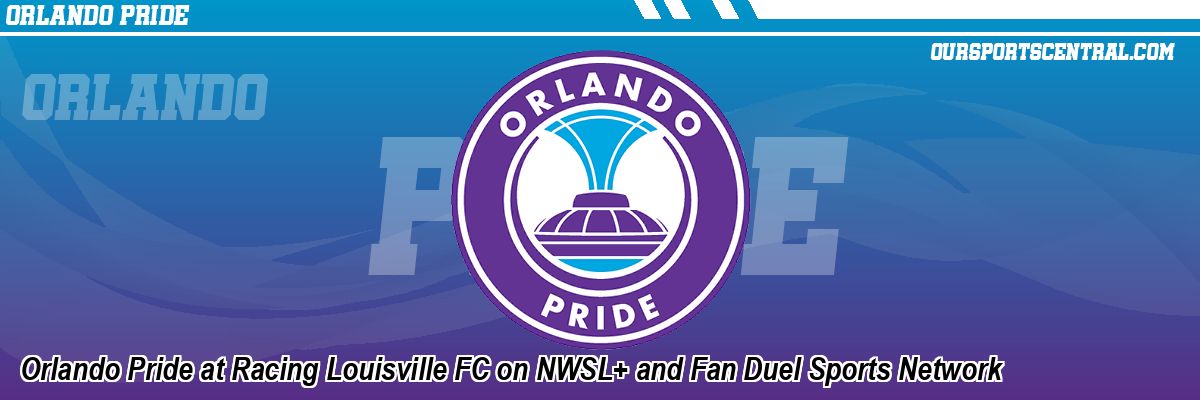 Orlando Pride at Racing Louisville FC on NWSL+ and Fan Duel Sports Network