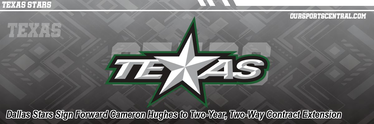 Dallas Stars Sign Forward Cameron Hughes to Two-Year, Two-Way Contract Extension