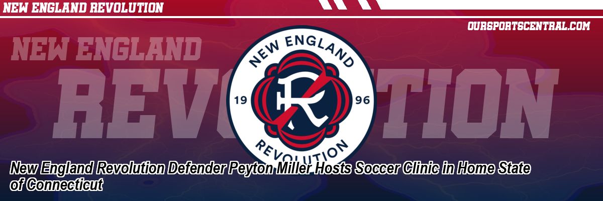 New England Revolution Defender Peyton Miller Hosts Soccer Clinic in Home State of Connecticut