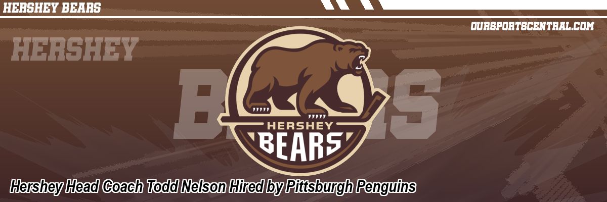 Hershey Head Coach Todd Nelson Hired by Pittsburgh Penguins