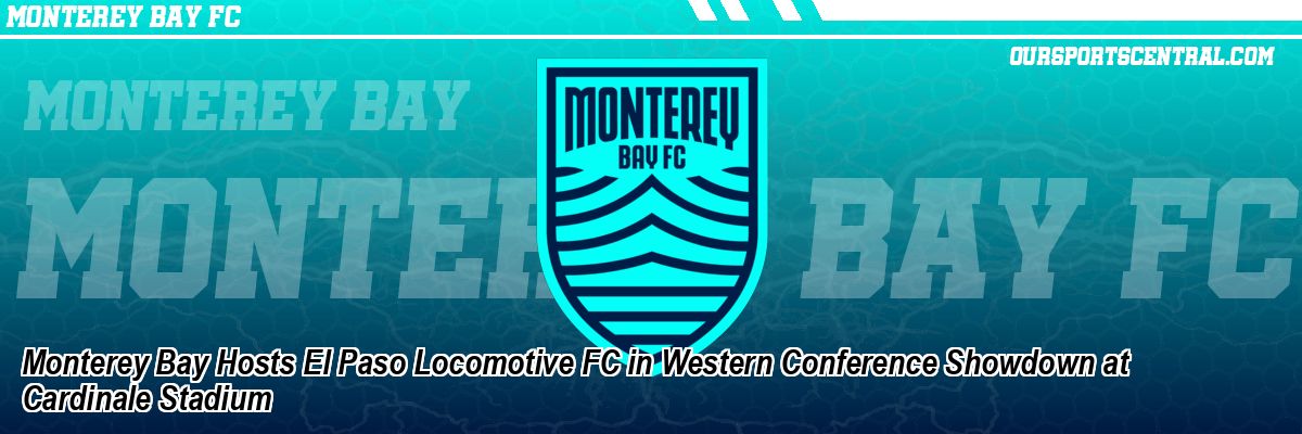 Monterey Bay Hosts El Paso Locomotive FC in Western Conference Showdown at Cardinale Stadium