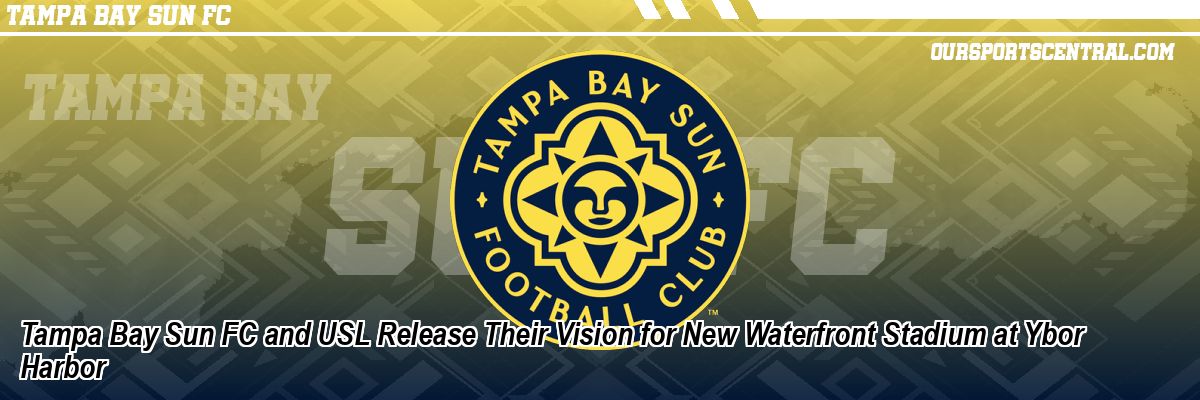 Tampa Bay Sun FC and USL Release Their Vision for New Waterfront Stadium at Ybor Harbor