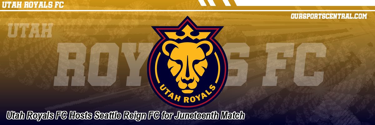 Utah Royals FC Hosts Seattle Reign FC for Juneteenth Match