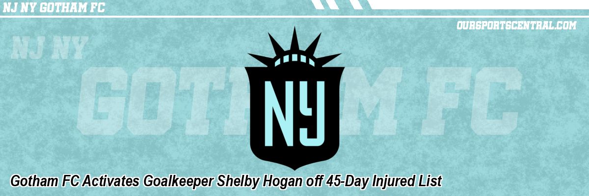 Gotham FC Activates Goalkeeper Shelby Hogan off 45-Day Injured List