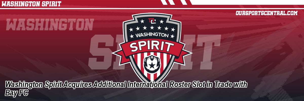 Washington Spirit Acquires Additional International Roster Slot in Trade with Bay FC