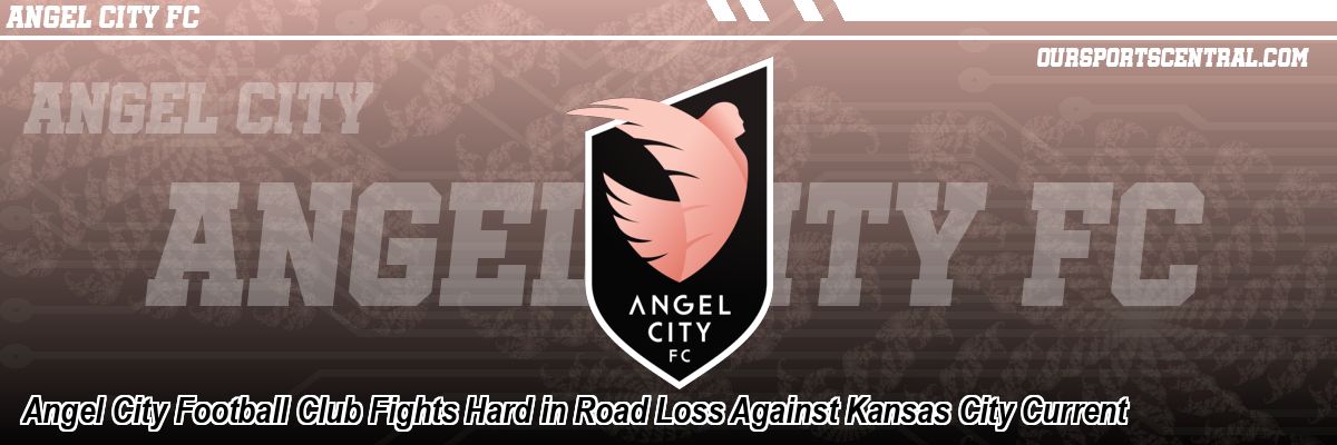 Angel City Football Club Fights Hard in Road Loss Against Kansas City Current