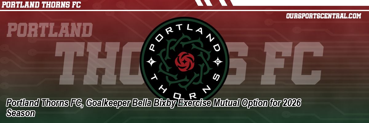 Portland Thorns FC, Goalkeeper Bella Bixby Exercise Mutual Option for 2026 Season