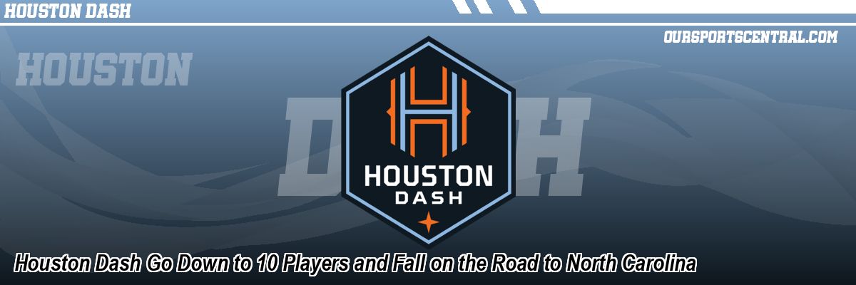 Houston Dash Go Down to 10 Players and Fall on the Road to North Carolina