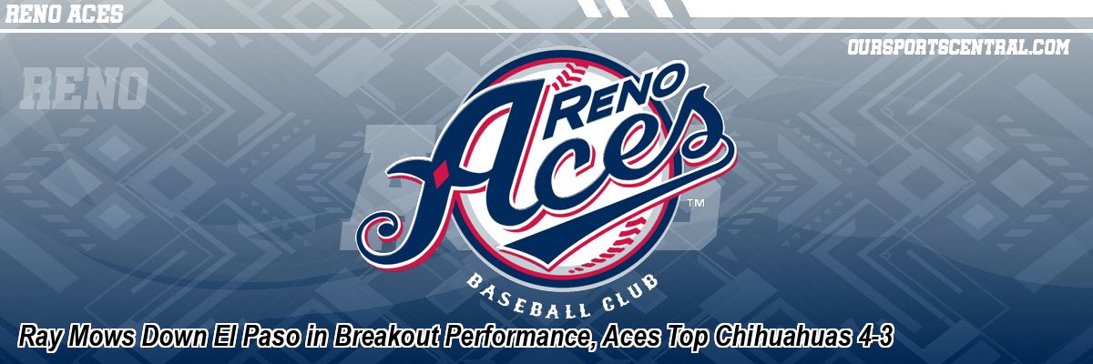 Ray Mows Down El Paso in Breakout Performance, Aces Top Chihuahuas 4-3