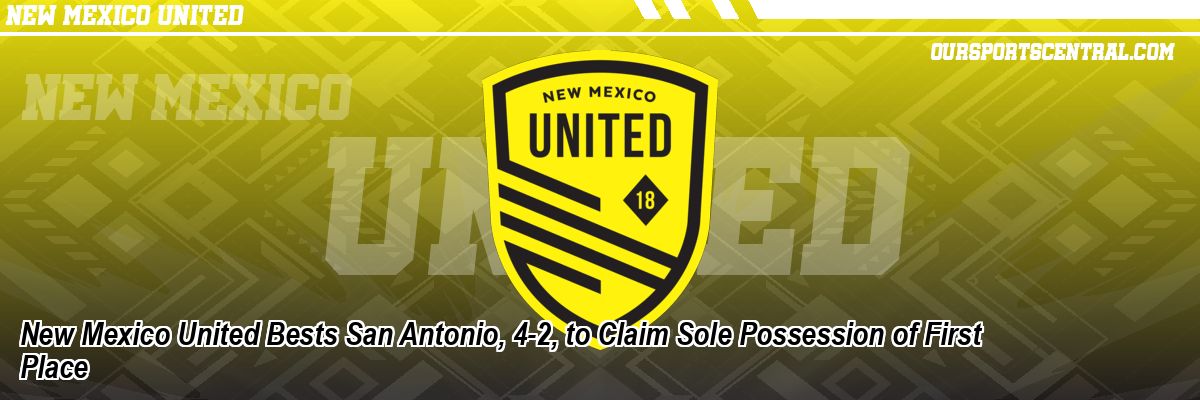 New Mexico United Bests San Antonio, 4-2, to Claim Sole Possession of First Place